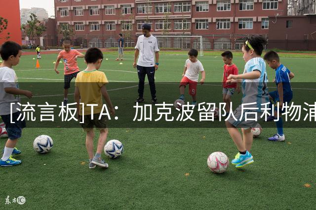 [流言板]TA：加克波留队后利物浦决定不买右后卫和中场，基本就关窗